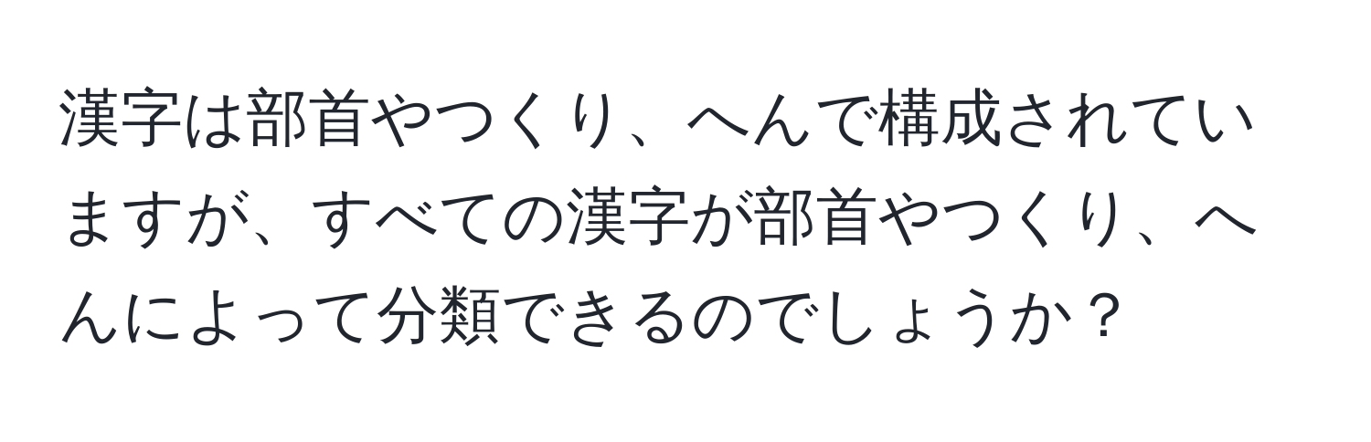 漢字は部首やつくり、へんで構成されていますが、すべての漢字が部首やつくり、へんによって分類できるのでしょうか？