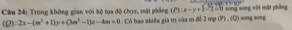 Trong không gian với hệ tọa độ Oxyz, mặt phẳng (P) : x-y+z-2=0 song song với mặt phẳng
(Q): 2x-(m^2+1)y+(3m^2-1)z-4m=0. Có bao nhiêu giá trị của m đề 2 mp (P) , (Q) song song