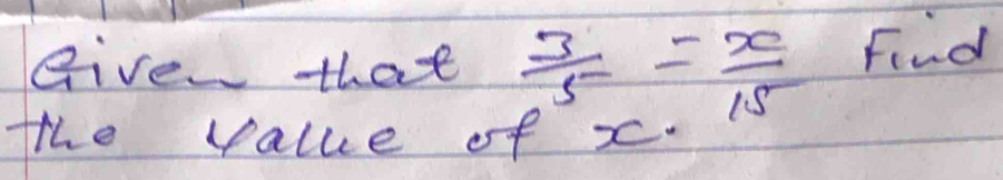 give that  3/5 = x/15  Find 
the value of x.