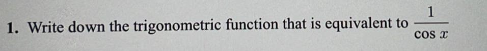 Write down the trigonometric function that is equivalent to  1/cos x 