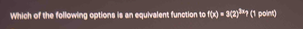 Which of the following options is an equivalent function to f(x)=3(2)^3x/ (1 point)