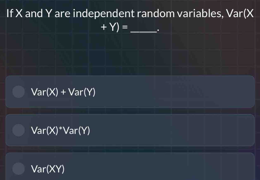 If X and Y are independent random variables, Var(X
+Y)= _ 
.
//- ar (x)+ Var()
Var(X)*Var(Y)
Var(XY)