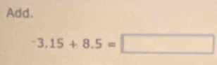 Add.
-3.15+8.5=□