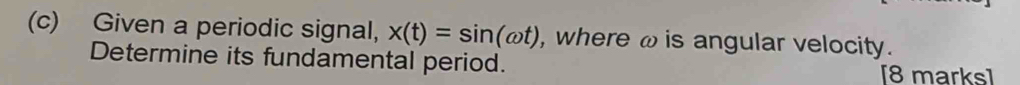 Given a periodic signal, x(t)=sin (omega t) , where ω is angular velocity. 
Determine its fundamental period. [8 marks]