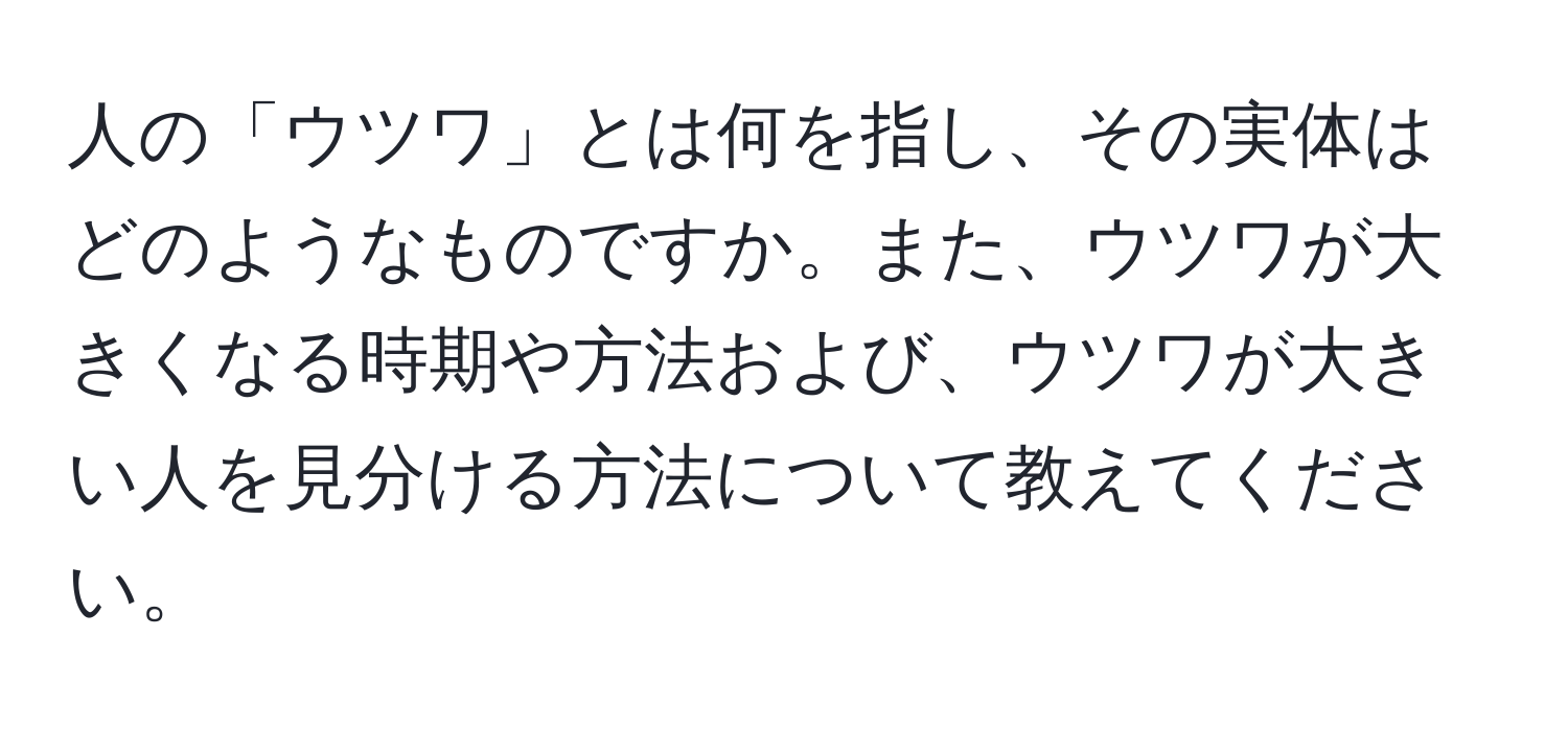 人の「ウツワ」とは何を指し、その実体はどのようなものですか。また、ウツワが大きくなる時期や方法および、ウツワが大きい人を見分ける方法について教えてください。