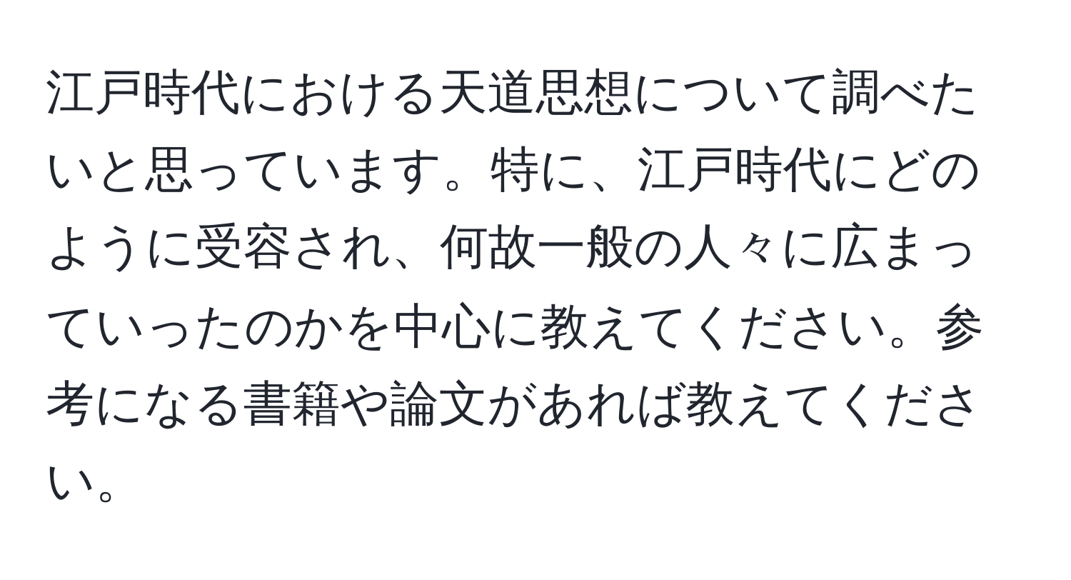 江戸時代における天道思想について調べたいと思っています。特に、江戸時代にどのように受容され、何故一般の人々に広まっていったのかを中心に教えてください。参考になる書籍や論文があれば教えてください。