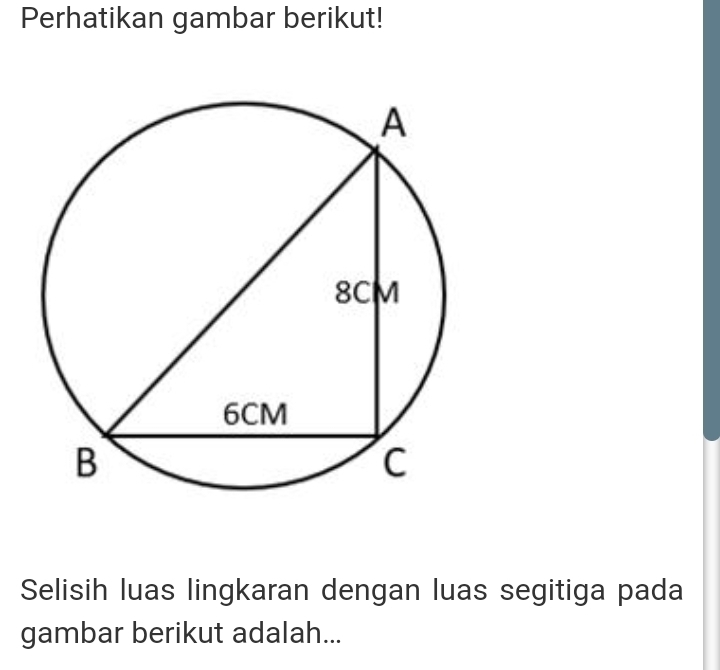 Perhatikan gambar berikut! 
Selisih luas lingkaran dengan luas segitiga pada 
gambar berikut adalah...