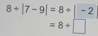 8/ |7-9|=8/ |-2
=8/ □