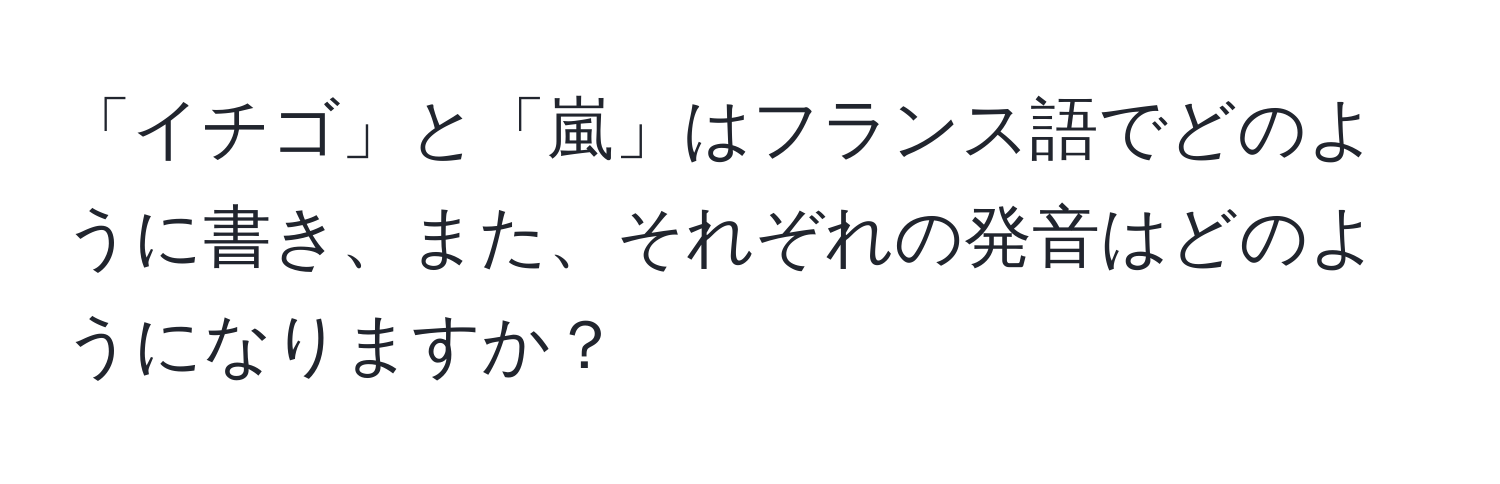 「イチゴ」と「嵐」はフランス語でどのように書き、また、それぞれの発音はどのようになりますか？