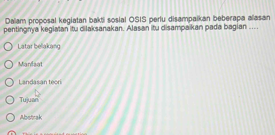 Dalam proposal kegiatan bakti sosial OSIS perlu disampaikan beberapa alasan 
pentingnya kegiatan itu dilaksanakan. Alasan itu disampaikan pada bagian .... 
Latar belakang 
Manfaat 
Landasan teori 
Tujuan 
Abstrak 
T L :