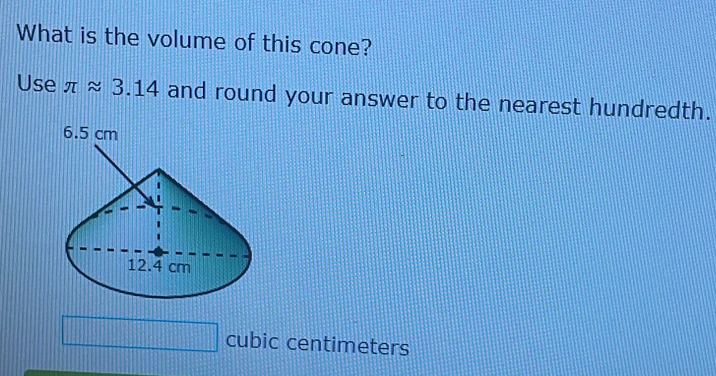 What is the volume of this cone? 
Use π approx 3.14 and round your answer to the nearest hundredth.
cubic centimeters