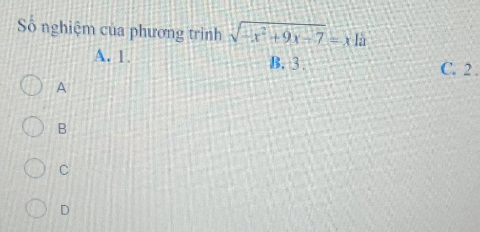 Số nghiệm của phương trình sqrt(-x^2+9x-7)=x là
A. 1. B. 3.
C. 2.
A
B
C
D