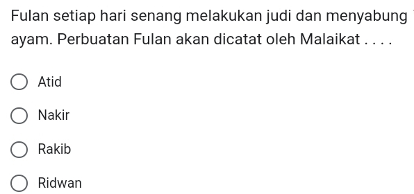 Fulan setiap hari senang melakukan judi dan menyabung
ayam. Perbuatan Fulan akan dicatat oleh Malaikat . . . .
Atid
Nakir
Rakib
Ridwan