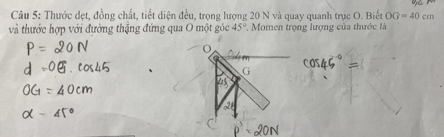 Thước dẹt, đồng chất, tiết diện đều, trọng lượng 20 N và quay quanh trục O. Biết OG=40cm
và thước hợp với đường thắng đứng qua O một góc 45°. Momen trọng lượng của thước là