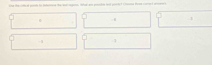 Use the critical points to determine the test regions. What are possible test points? Choose three correct answers
0
-6
-3
-5
-2