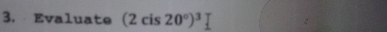 Evaluate (2cis20°)^3