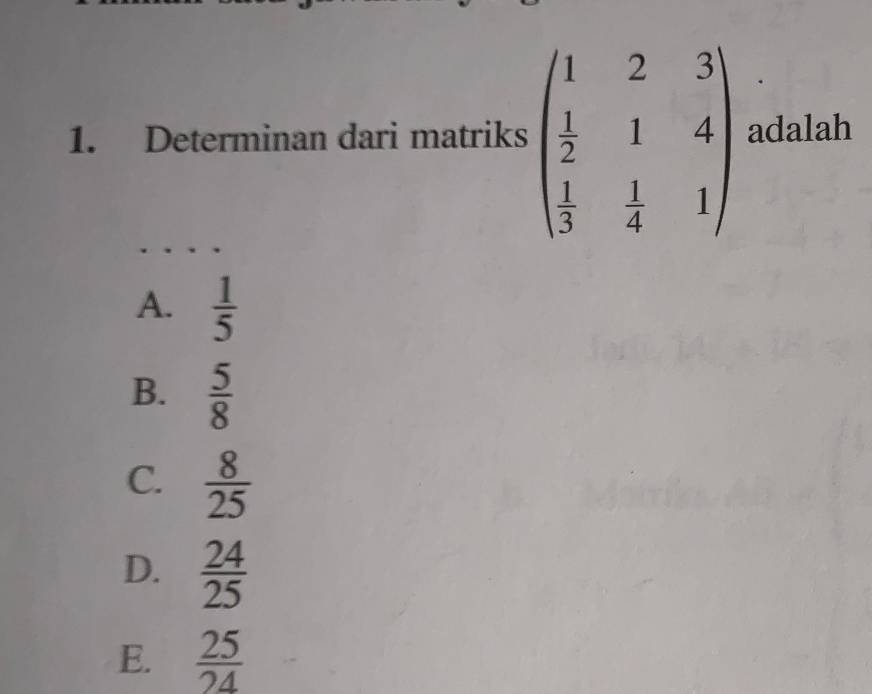 Determinan dari matriks beginpmatrix 1&2&3  1/2 &1&4  1/3 & 1/4 &1endpmatrix adalah
A.  1/5 
B.  5/8 
C.  8/25 
D.  24/25 
E.  25/24 