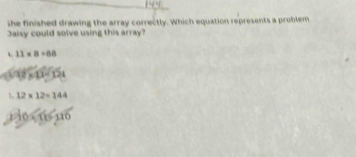 she finished drawing the array correctly. Which equation represents a problem
Jaisy could solve using this array?
11* 8=88
D=124
1 12* 12=144
do x n no