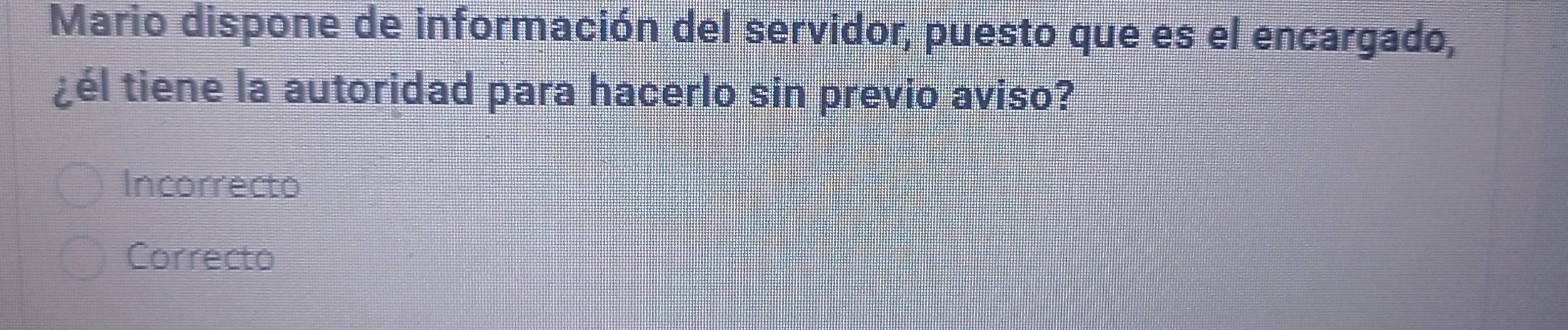 Mario dispone de información del servidor, puesto que es el encargado,
¿él tiene la autoridad para hacerlo sin previo aviso?
Incorrecto
Correcto