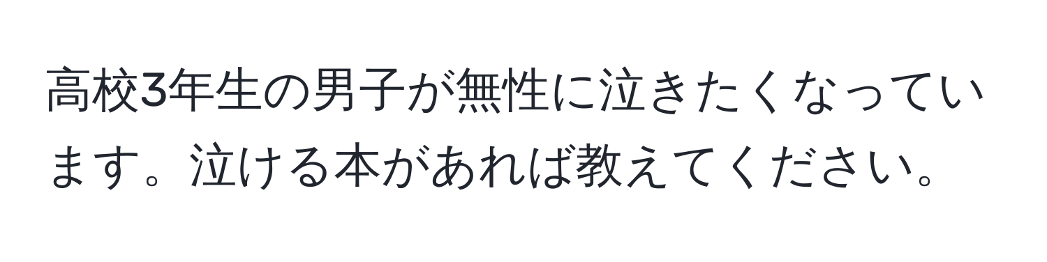 高校3年生の男子が無性に泣きたくなっています。泣ける本があれば教えてください。