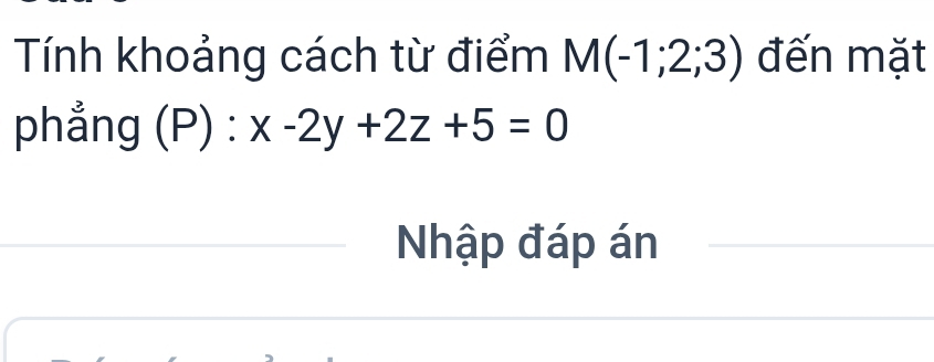 Tính khoảng cách từ điểm M(-1;2;3) đến mặt 
phẳng (P) · x-2y+2z+5=0
Nhập đáp án