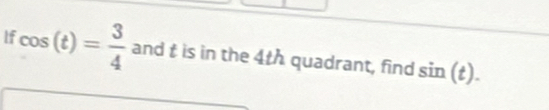 If cos (t)= 3/4  and t is in the 4th quadrant, find sin (t).