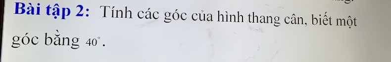 Bài tập 2: Tính các góc của hình thang cân, biết một 
góc băng 40°.