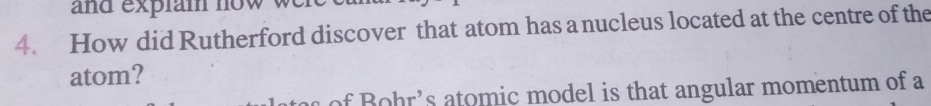 and explai now w 
4. How did Rutherford discover that atom has a nucleus located at the centre of the 
atom? 
ohr's atomic model is that angular momentum of a