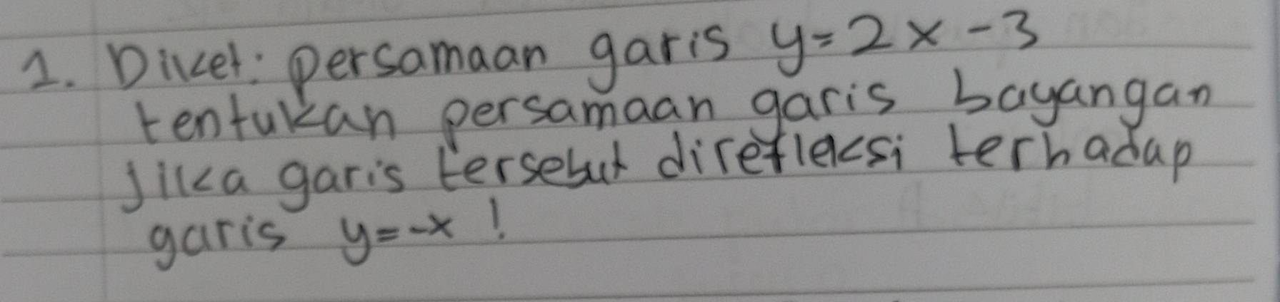 Dicel: persamaan garis y=2x-3
tentakan persamaan garis bayangan
Jica garis tersebul direflecsi terhadap
garis y=-x