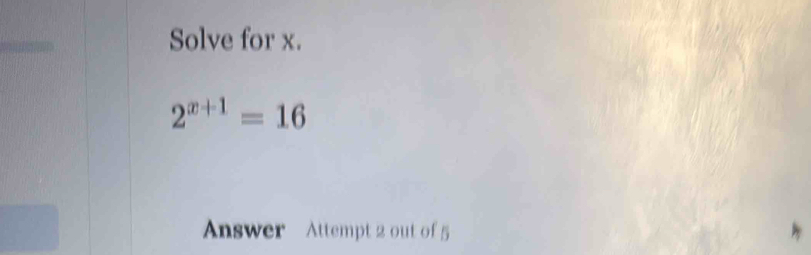 Solved: Solve for x. 2^(x+1)=16 Answer Attempt 2 out of 5 [Math]