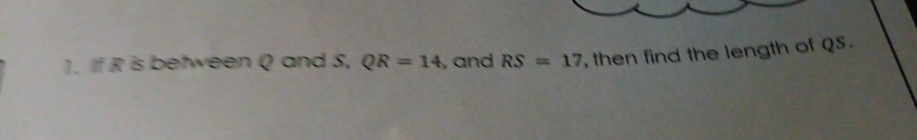 is between Q and S, QR=14 , and RS=17 , then find the length of QS.