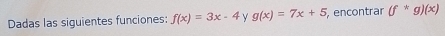 Dadas las siguientes funciones: f(x)=3x-4 g(x)=7x+5 , encontrar (f^*g)(x)