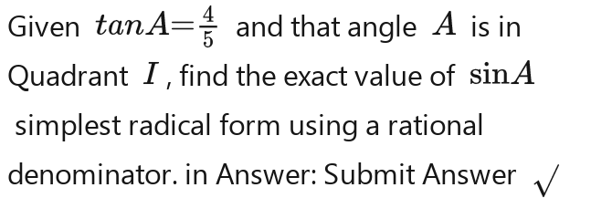 Given tan A= 1/6 A= 1/6 A= 1/6 A= 1/6 A= 1/6  and that angle A is in 
Quadrant I , find the exact value of sin A
simplest radical form using a rational 
denominator. in Answer: Submit Answer