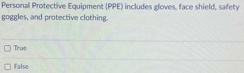 Personal Protective Equipment (PPE) includes gloves, face shield, safety
goggles, and protective clothing.
True
False