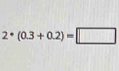 2^*(0.3+0.2)=□