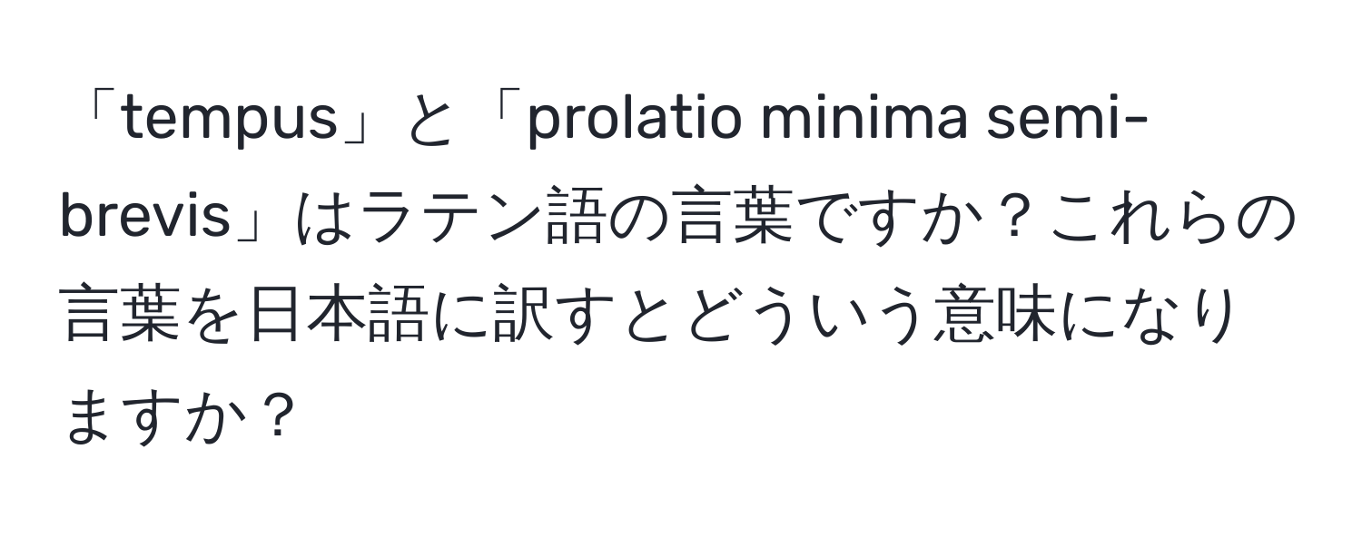 「tempus」と「prolatio minima semi-brevis」はラテン語の言葉ですか？これらの言葉を日本語に訳すとどういう意味になりますか？