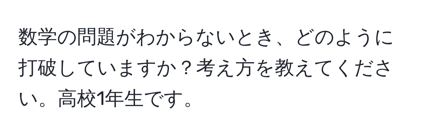 数学の問題がわからないとき、どのように打破していますか？考え方を教えてください。高校1年生です。