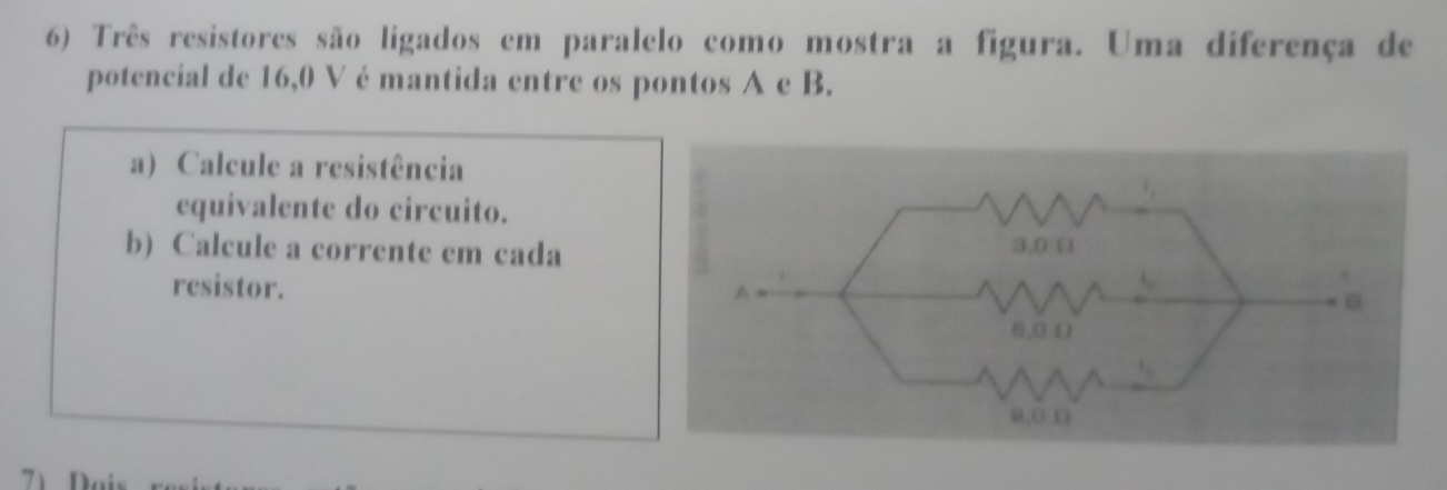 Três resistores são ligados em paralelo como mostra a figura. Uma diferença de
potencial de 16,0 V é mantida entre os pontos A e B.
a) Calcule a resistência
equivalente do circuito.
b) Calcule a corrente em cada 3,0 Ω
resistor.
A
6,0 Ω
0,0 (