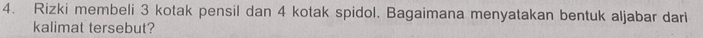 Rizki membeli 3 kotak pensil dan 4 kotak spidol. Bagaimana menyatakan bentuk aljabar dari 
kalimat tersebut?