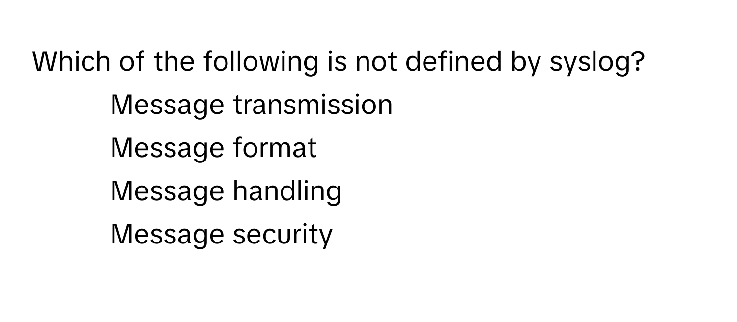 Which of the following is not defined by syslog?

1) Message transmission 
2) Message format 
3) Message handling 
4) Message security