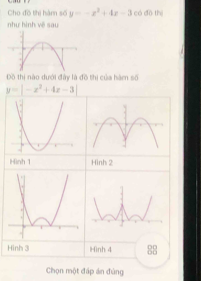 Cho đô thị hàm số y=-x^2+4x-3 có đō thị
như hình vẽ sau
Đồ thị nào dưới đây là đồ thị của hàm số
y=|-x^2+4x-3|
Hình 1 Hình 2
Hình 3 Hình 4

C
Chọn một đáp án đúng