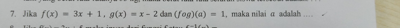 Jika f(x)=3x+1, g(x)=x-2dan(fog)(a)=1 , maka nilai a adalah ..
f-1/