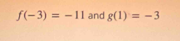 f(-3)=-11 and g(1)=-3