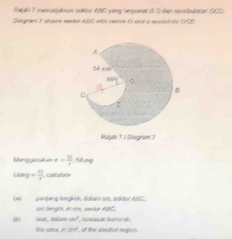 Rajah 7 menusjulian sakter ABC yong bespusst al 0 das consbutaton OCD.
Diegram 7 shavs sector ADC with curtre 0 and a senticiede 00D
Rajah 1 1 Diogram 7
Manggunakan x= 22/7 , hitiong
Lsing = 22/7  calcu te
(2) parjang longhok, áatam em, scder ABC.
arc tengin, in cm, secior ABC,
(b) luas, dalam oof , hoxaean bertorsh.
the ares. x|a^(-2) , of the shaded region.