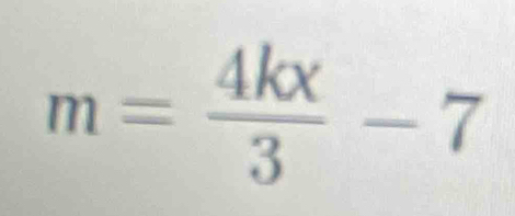 m= 4kx/3 -7