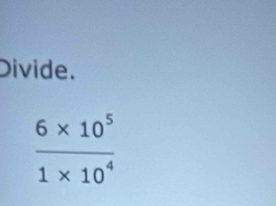 Divide.
 (6* 10^5)/1* 10^4 