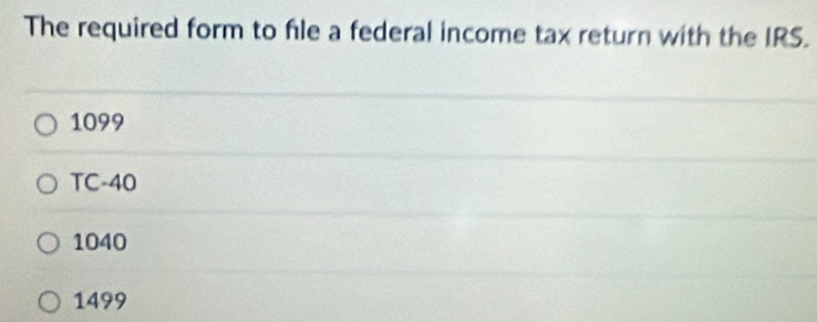 The required form to file a federal income tax return with the IRS.
1099
TC-40
1040
1499