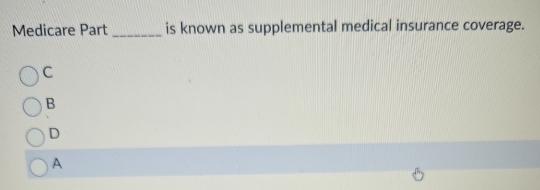 Medicare Part _is known as supplemental medical insurance coverage.
C
B
D
A