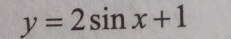 y=2sin x+1