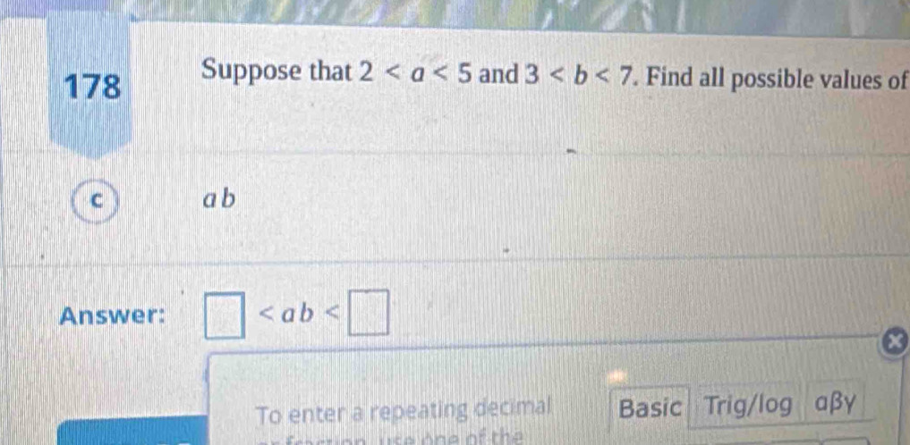 178 Suppose that 2 and 3. Find all possible values of
C a b
Answer: □
x 
To enter a repeating decimal Basic Trig/log αβγ